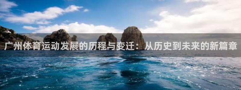 风速体育app官方下载：广州体育运动发展的历程与变迁：从历史到未来的新篇章