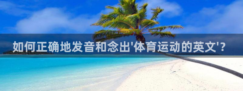 风速体育官网：如何正确地发音和念出\'体育运动的英文\'？