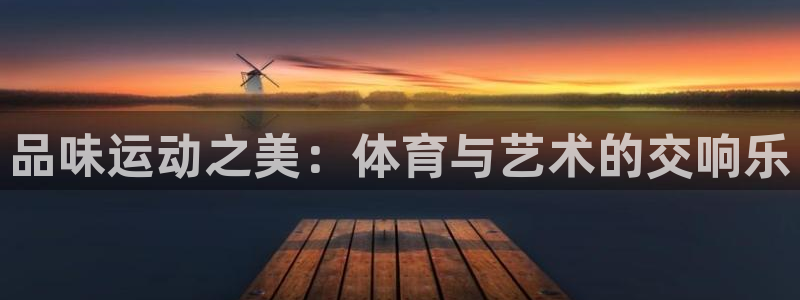 风速体育：品味运动之美：体育与艺术的交响乐