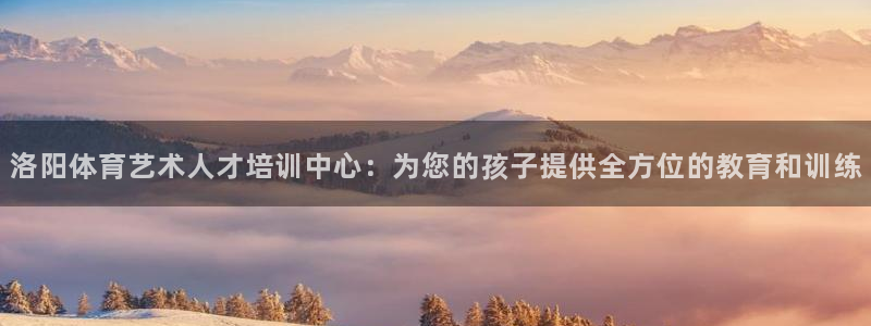 风速体育：洛阳体育艺术人才培训中心：为您的孩子提供全方位的教育和训练